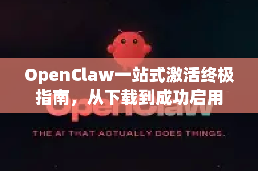 OpenClaw一站式激活终极指南，从下载到成功启用