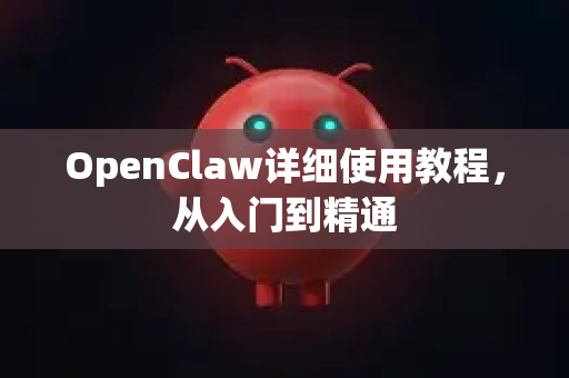 OpenClaw详细使用教程，从入门到精通