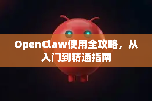 OpenClaw使用全攻略，从入门到精通指南
