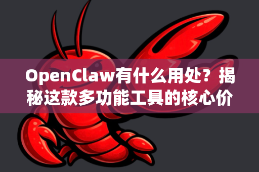 OpenClaw有什么用处？揭秘这款多功能工具的核心价值与应用场景