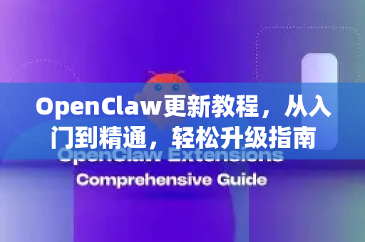 OpenClaw更新教程，从入门到精通，轻松升级指南
