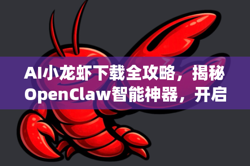 AI小龙虾下载全攻略，揭秘OpenClaw智能神器，开启智慧水产新时代
