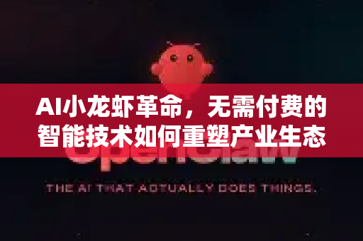 AI小龙虾革命，无需付费的智能技术如何重塑产业生态