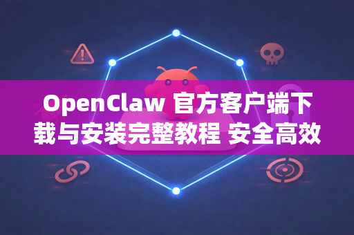 OpenClaw 官方客户端下载与安装完整教程 安全高效获取指南-第1张图片-OpenClaw 开源免费 -中文免费安装