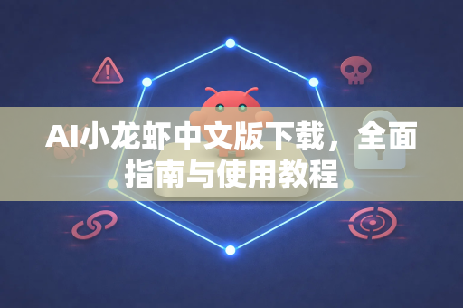 AI小龙虾中文版下载，全面指南与使用教程