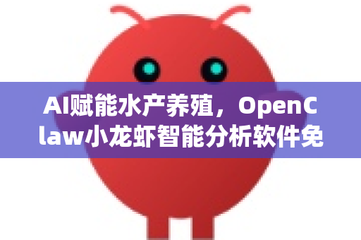 AI赋能水产养殖，OpenClaw小龙虾智能分析软件免费下载指南