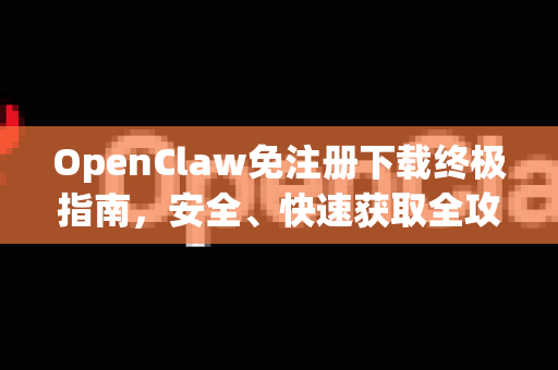 OpenClaw免注册下载终极指南，安全、快速获取全攻略