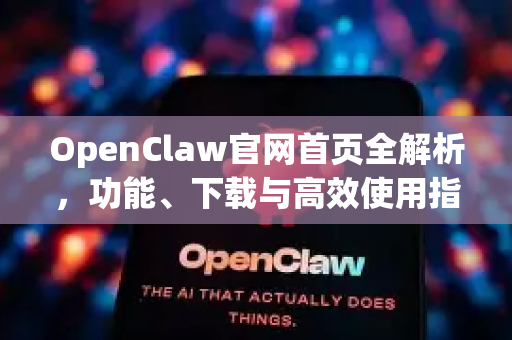 OpenClaw官网首页全解析，功能、下载与高效使用指南