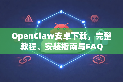 OpenClaw安卓下载，完整教程、安装指南与FAQ