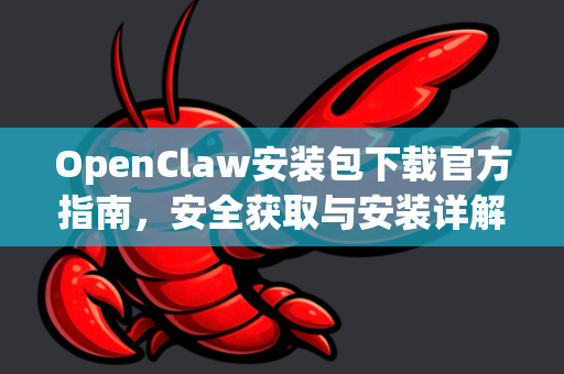 OpenClaw安装包下载官方指南，安全获取与安装详解