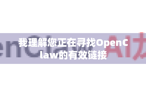 我理解您正在寻找OpenClaw的有效链接-第1张图片-OpenClaw 开源免费 -中文免费安装