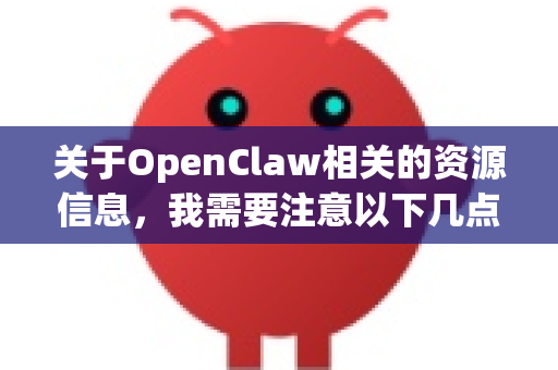 关于OpenClaw相关的资源信息，我需要注意以下几点-第1张图片-OpenClaw 开源免费 -中文免费安装