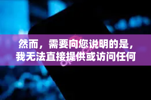 然而，需要向您说明的是，我无法直接提供或访问任何具体的、实时的网站链接、登录门户或内部系统入口-第1张图片-OpenClaw 开源免费 -中文免费安装