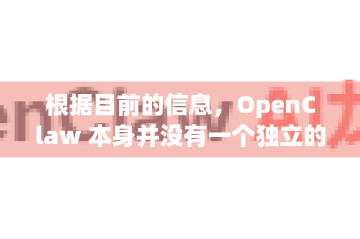 根据目前的信息，OpenClaw 本身并没有一个独立的、功能完整的官方网站或在线平台入口。它是一个开源项目，主要代码库和文档都托管在代码托管平台上-第1张图片-OpenClaw 开源免费 -中文免费安装