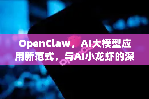OpenClaw，AI大模型应用新范式，与AI小龙虾的深度对比