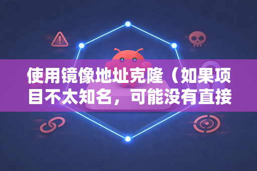 使用镜像地址克隆（如果项目不太知名，可能没有直接镜像）-第1张图片-OpenClaw 开源免费 -中文免费安装