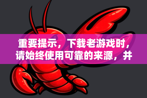 重要提示,下载老游戏时,请始终使用可靠的来源,并在下载后使用杀毒软件扫描文件以确保安全。以下是一些最受信任的备用下载和社区方案-第1张图片-OpenClaw 开源免费 -中文免费安装 重要提示,下载老游戏时,请始终使用可靠的来源,并在下载后使用杀毒软件扫描文件以确保安全。以下是一些最受信任的备用下载和社区方案-第1张图片-OpenClaw 开源免费 -中文免费安装