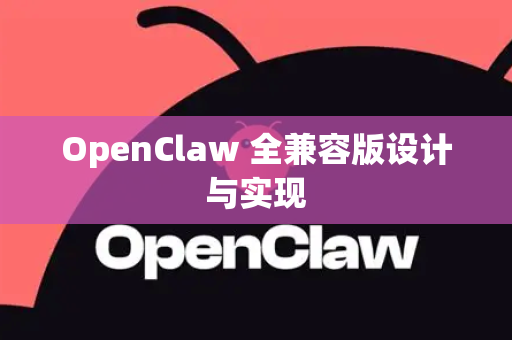 OpenClaw 全兼容版设计与实现-第1张图片-OpenClaw 开源免费 -中文免费安装
