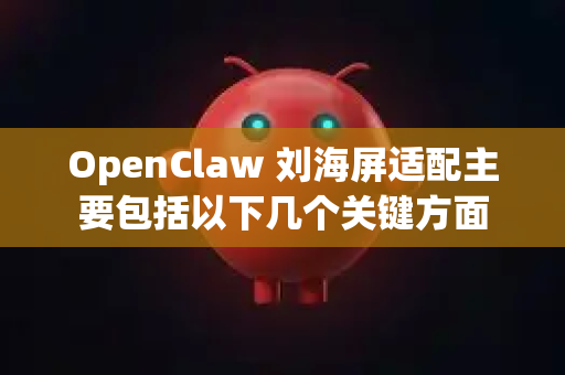 OpenClaw 刘海屏适配主要包括以下几个关键方面-第1张图片-OpenClaw 开源免费 -中文免费安装
