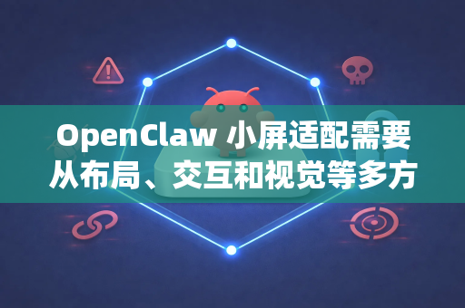 OpenClaw 小屏适配需要从布局、交互和视觉等多方面进行调整，以下是一些关键策略-第1张图片-OpenClaw 开源免费 -中文免费安装
