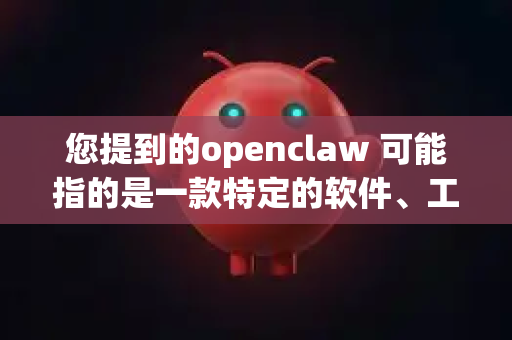 您提到的openclaw 可能指的是一款特定的软件、工具或项目。由于我无法直接获取其最新、具体的内部信息，我将基于通用软件安全和稳定的评估维度，为您提供一个分析框架和判断方法-第1张图片-OpenClaw 开源免费 -中文免费安装