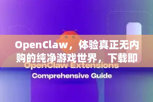 OpenClaw，体验真正无内购的纯净游戏世界，下载即享完整乐趣