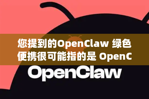 您提到的OpenClaw 绿色便携很可能指的是 OpenClaw 这个开源软件的便携化版本-第1张图片-OpenClaw 开源免费 -中文免费安装