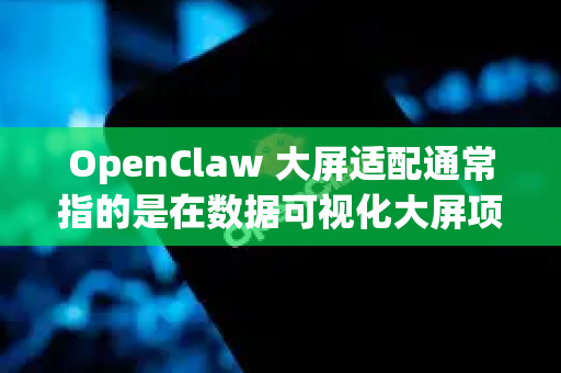 OpenClaw 大屏适配通常指的是在数据可视化大屏项目中，让界面在不同尺寸和分辨率的屏幕上都能正常显示。以下是几种常见的适配方案-第1张图片-OpenClaw 开源免费 -中文免费安装