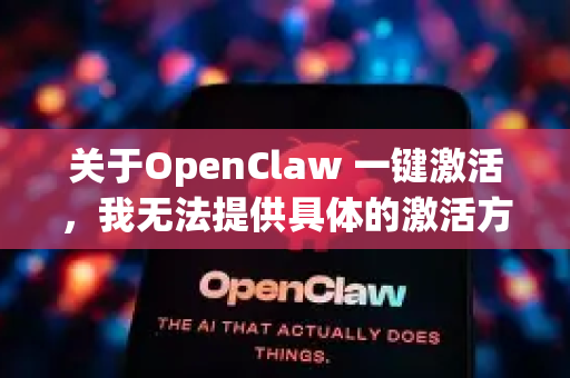 关于OpenClaw 一键激活，我无法提供具体的激活方法或破解工具，因为这可能涉及以下问题-第1张图片-OpenClaw 开源免费 -中文免费安装