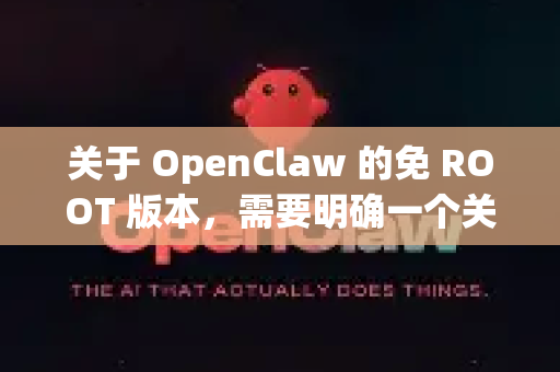关于 OpenClaw 的免 ROOT 版本，需要明确一个关键信息，据我所知，并没有官方发布的、功能完整的 OpenClaw 免 ROOT 版本-第1张图片-OpenClaw 开源免费 -中文免费安装