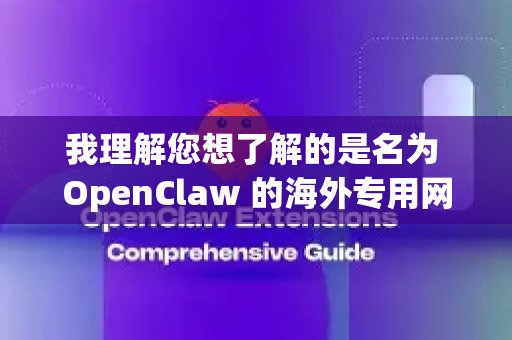 我理解您想了解的是名为 OpenClaw 的海外专用网络工具。不过，我需要向您说明几个重要的点-第1张图片-OpenClaw 开源免费 -中文免费安装