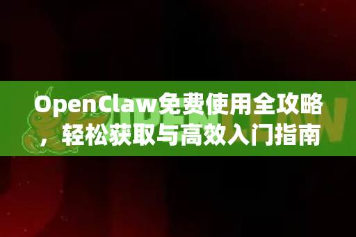 OpenClaw免费使用全攻略，轻松获取与高效入门指南