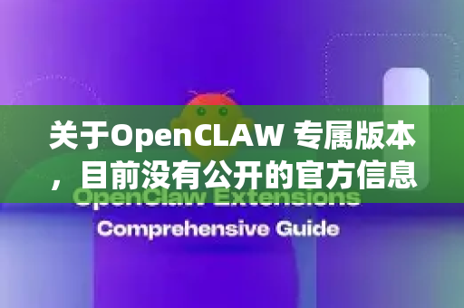 关于OpenCLAW 专属版本，目前没有公开的官方信息表明存在特定名称或版本的OpenCLAW 专属发布。不过，我可以为你提供一些相关信息和可能的解释-第1张图片-OpenClaw 开源免费 -中文免费安装