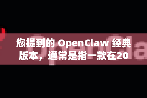 您提到的 OpenClaw 经典版本,通常是指一款在2000年代初期非常知名的、开源且功能强大的 下载管理软件-第1张图片-OpenClaw 开源免费 -中文免费安装 您提到的 OpenClaw 经典版本,通常是指一款在2000年代初期非常知名的、开源且功能强大的 下载管理软件-第1张图片-OpenClaw 开源免费 -中文免费安装