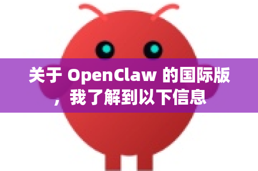 关于 OpenClaw 的国际版，我了解到以下信息-第1张图片-OpenClaw 开源免费 -中文免费安装