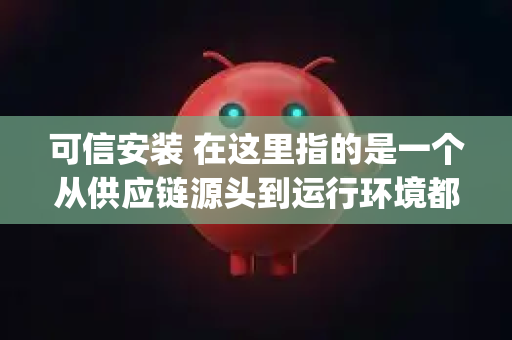 可信安装 在这里指的是一个从供应链源头到运行环境都得到验证和保护的安装过程，确保 OpenClaw 及其管理的密钥材料（即爪）在整个生命周期中不被篡改或泄露-第1张图片-OpenClaw 开源免费 -中文免费安装