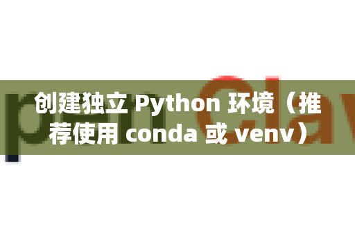 创建独立 Python 环境（推荐使用 conda 或 venv）-第1张图片-OpenClaw 开源免费 -中文免费安装