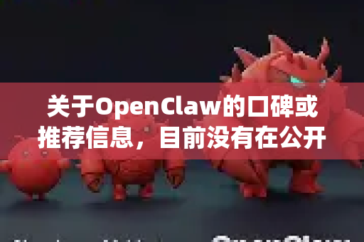 关于OpenClaw的口碑或推荐信息，目前没有在公开可靠来源中找到明确的用户评价或广泛讨论。这可能是因为-第1张图片-OpenClaw 开源免费 -中文免费安装