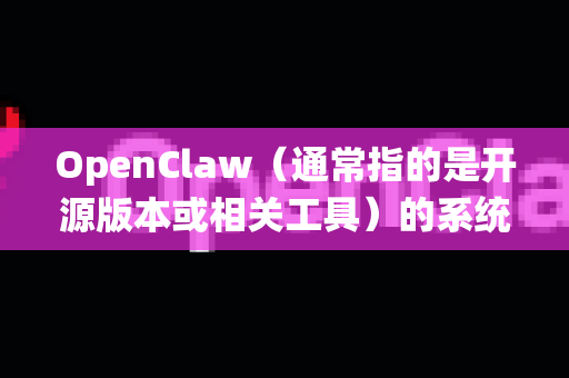 OpenClaw（通常指的是开源版本或相关工具）的系统兼容性取决于其具体的项目、版本和用途。以下从几个常见维度进行概括-第1张图片-OpenClaw 开源免费 -中文免费安装