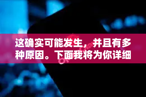 这确实可能发生，并且有多种原因。下面我将为你详细解释原因并提供一整套排查和解决方案-第1张图片-OpenClaw 开源免费 -中文免费安装