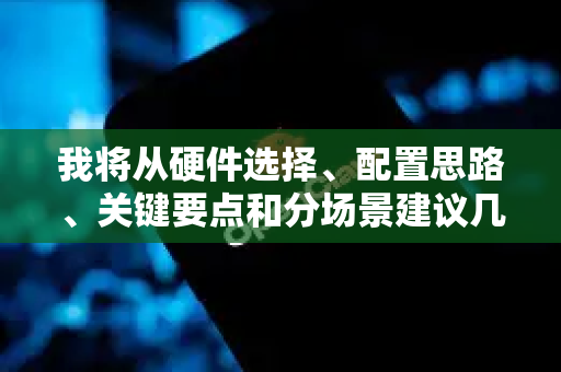 我将从硬件选择、配置思路、关键要点和分场景建议几个方面为您详细解读-第1张图片-OpenClaw 开源免费 -中文免费安装