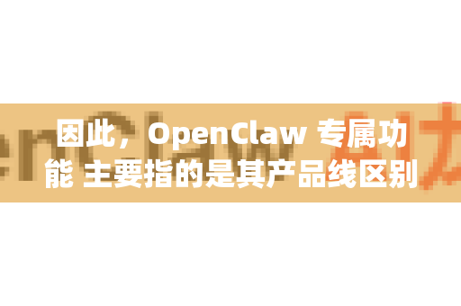 因此，OpenClaw 专属功能 主要指的是其产品线区别于传统夹爪的独特技术优势和设计特点。以下是其核心专属功能的详细解析-第1张图片-OpenClaw 开源免费 -中文免费安装