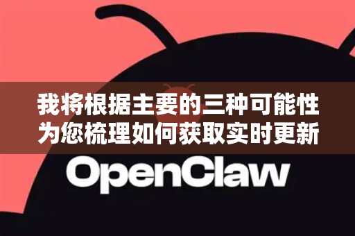 我将根据主要的三种可能性为您梳理如何获取实时更新-第1张图片-OpenClaw 开源免费 -中文免费安装