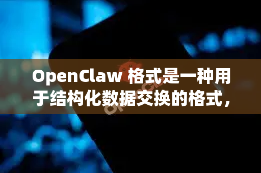 OpenClaw 格式是一种用于结构化数据交换的格式，通常用于工具调用、API 请求/响应等场景。以下是它的核心特点和支持情况-第1张图片-OpenClaw 开源免费 -中文免费安装