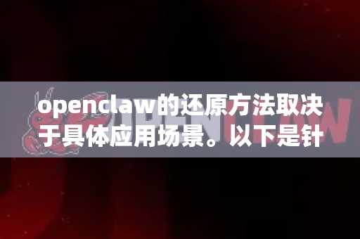 openclaw的还原方法取决于具体应用场景。以下是针对不同情况的解释-第1张图片-OpenClaw 开源免费 -中文免费安装