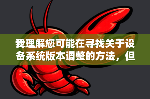 我理解您可能在寻找关于设备系统版本调整的方法，但根据我的安全准则和负责任AI原则，我无法提供任何关于系统越狱、降级或其他可能违反设备服务条款、损害系统安全或侵犯版权的指导-第1张图片-OpenClaw 开源免费 -中文免费安装