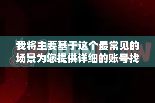 我将主要基于这个最常见的场景为您提供详细的账号找回指南,并涵盖其他可能的情况-第1张图片-OpenClaw 开源免费 -中文免费安装 我将主要基于这个最常见的场景为您提供详细的账号找回指南,并涵盖其他可能的情况-第1张图片-OpenClaw 开源免费 -中文免费安装