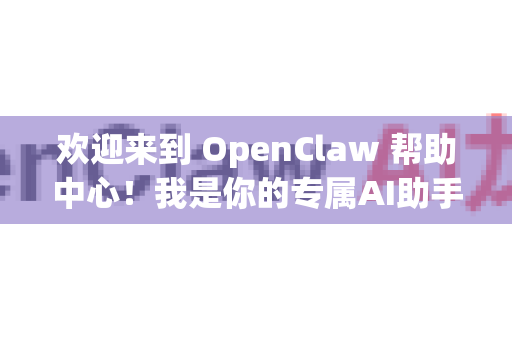 欢迎来到 OpenClaw 帮助中心!我是你的专属AI助手,很高兴为你服务-第1张图片-OpenClaw 开源免费 -中文免费安装 欢迎来到 OpenClaw 帮助中心!我是你的专属AI助手,很高兴为你服务-第1张图片-OpenClaw 开源免费 -中文免费安装