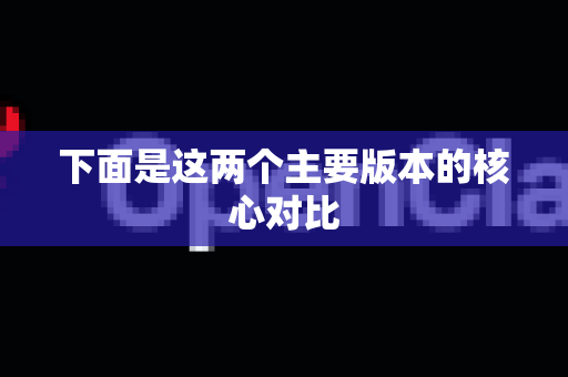 下面是这两个主要版本的核心对比-第1张图片-OpenClaw 开源免费 -中文免费安装