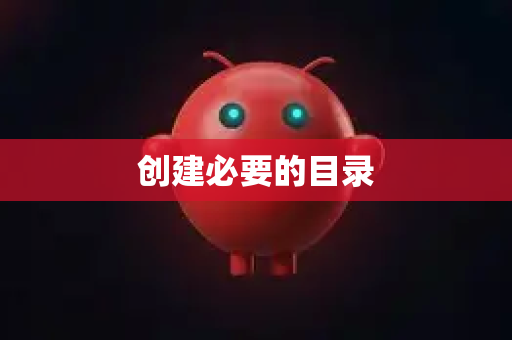 创建必要的目录-第1张图片-OpenClaw 开源免费 -中文免费安装
